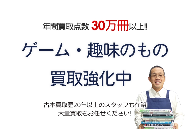 年間買取点数30万冊以上！ ゲーム・趣味のもの買取強化中 古本買取歴20年以上のスタッフも在籍 大量買取もお任せください！